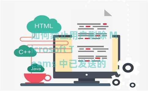 如何禁止用户删除 Microsoft Teams 中已发送的消息？